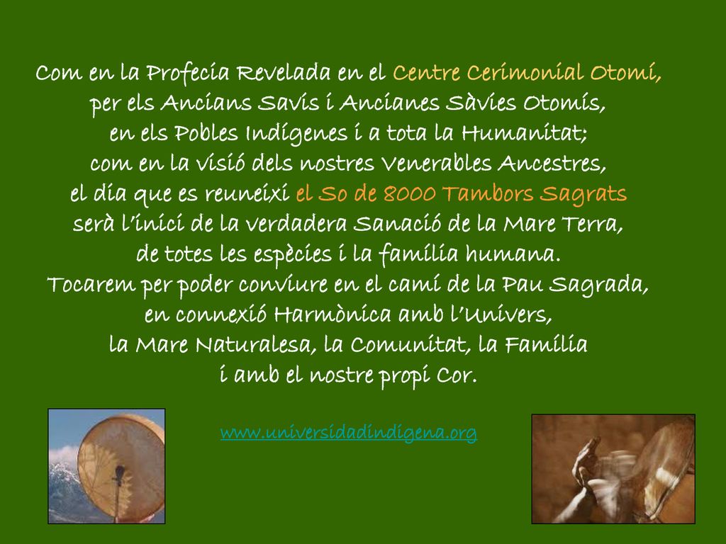 Com en la Profecia Revelada en el Centre Cerimonial Otomí, per els Ancians Savis i Ancianes Sàvies Otomís, en els Pobles Indígenes i a tota la Humanitat; com en la visió dels nostres Venerables Ancestres, el dia que es reuneixi el So de 8000 Tambors Sagrats serà l’inici de la verdadera Sanació de la Mare Terra, de totes les espècies i la família humana.