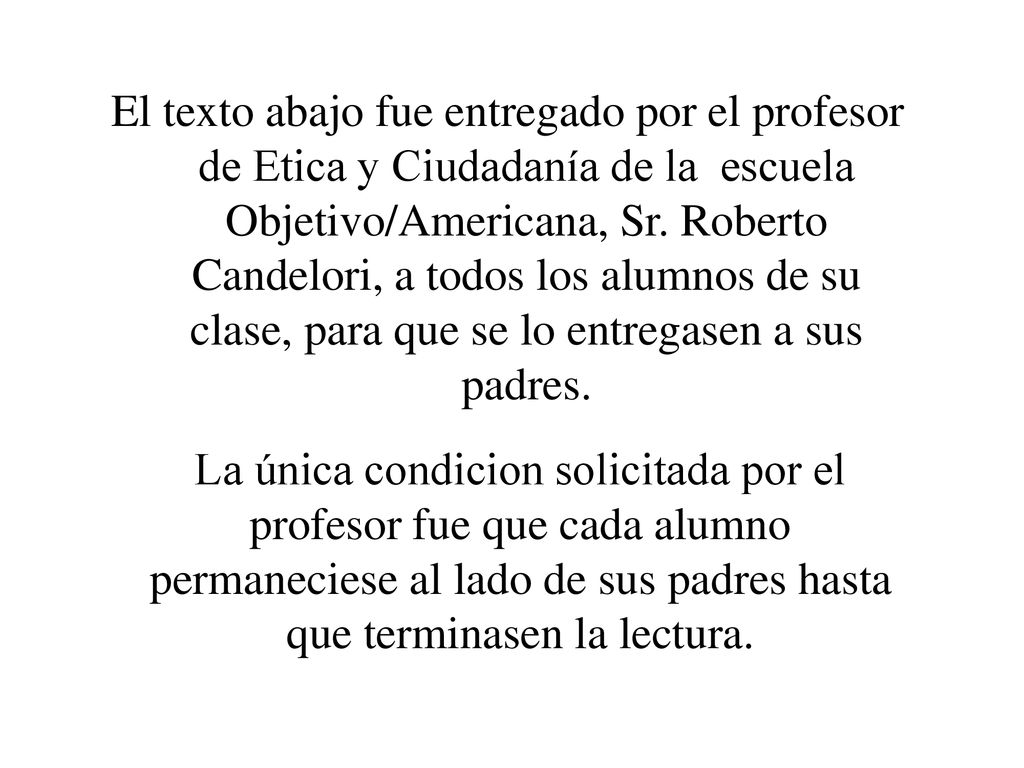 El texto abajo fue entregado por el profesor de Etica y Ciudadanía de la escuela Objetivo/Americana, Sr. Roberto Candelori, a todos los alumnos de su clase, para que se lo entregasen a sus padres.