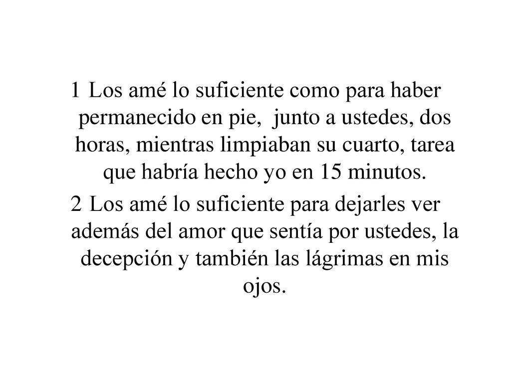 Los amé lo suficiente como para haber permanecido en pie, junto a ustedes, dos horas, mientras limpiaban su cuarto, tarea que habría hecho yo en 15 minutos.