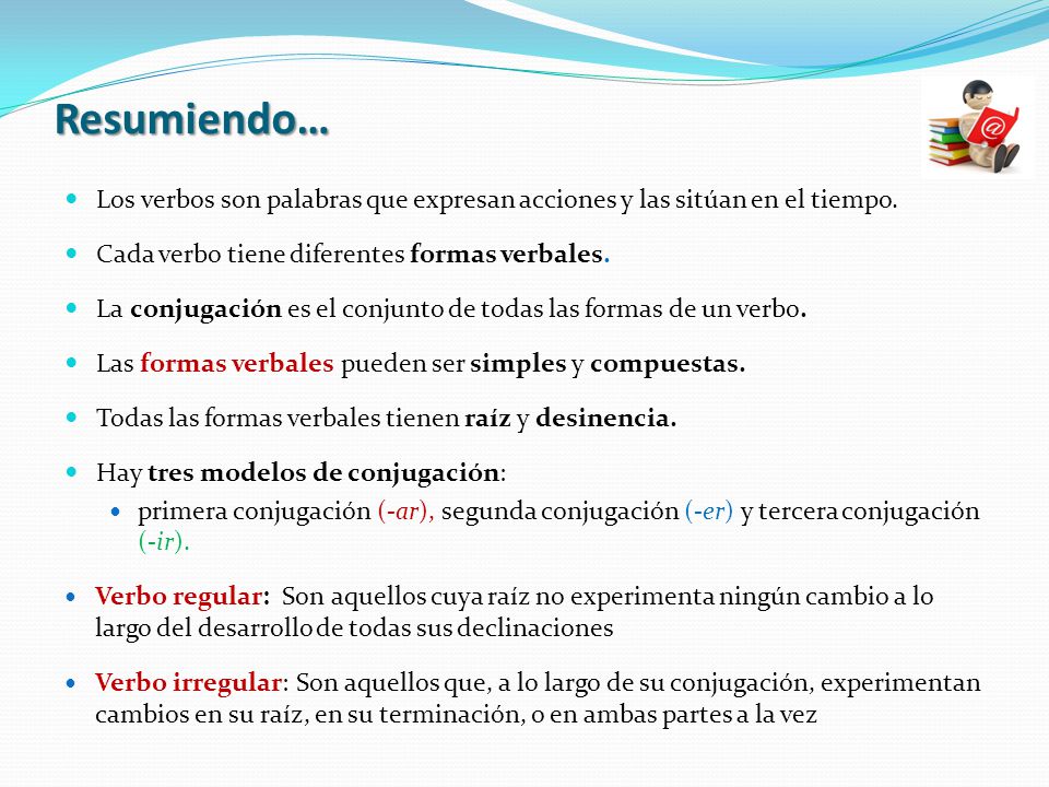 Resumiendo… Los verbos son palabras que expresan acciones y las sitúan en el tiempo. Cada verbo tiene diferentes formas verbales.
