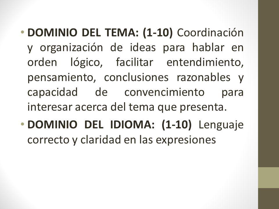 DOMINIO DEL TEMA: (1-10) Coordinación y organización de ideas para hablar en orden lógico, facilitar entendimiento, pensamiento, conclusiones razonables y capacidad de convencimiento para interesar acerca del tema que presenta.