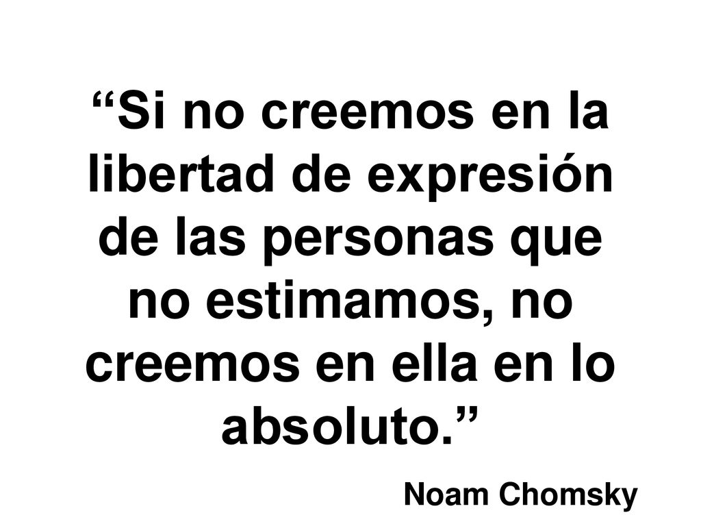 Si no creemos en la libertad de expresión de las personas que no estimamos, no creemos en ella en lo absoluto.