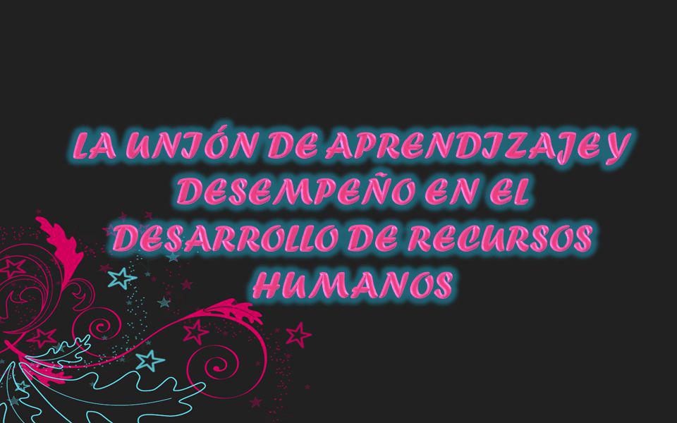 LA UNIÓN DE APRENDIZAJE Y DESEMPEÑO EN EL DESARROLLO DE RECURSOS HUMANOS