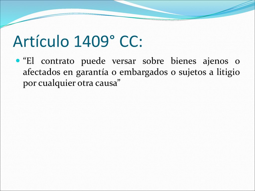 Artículo 1409° CC: El contrato puede versar sobre bienes ajenos o afectados en garantía o embargados o sujetos a litigio por cualquier otra causa