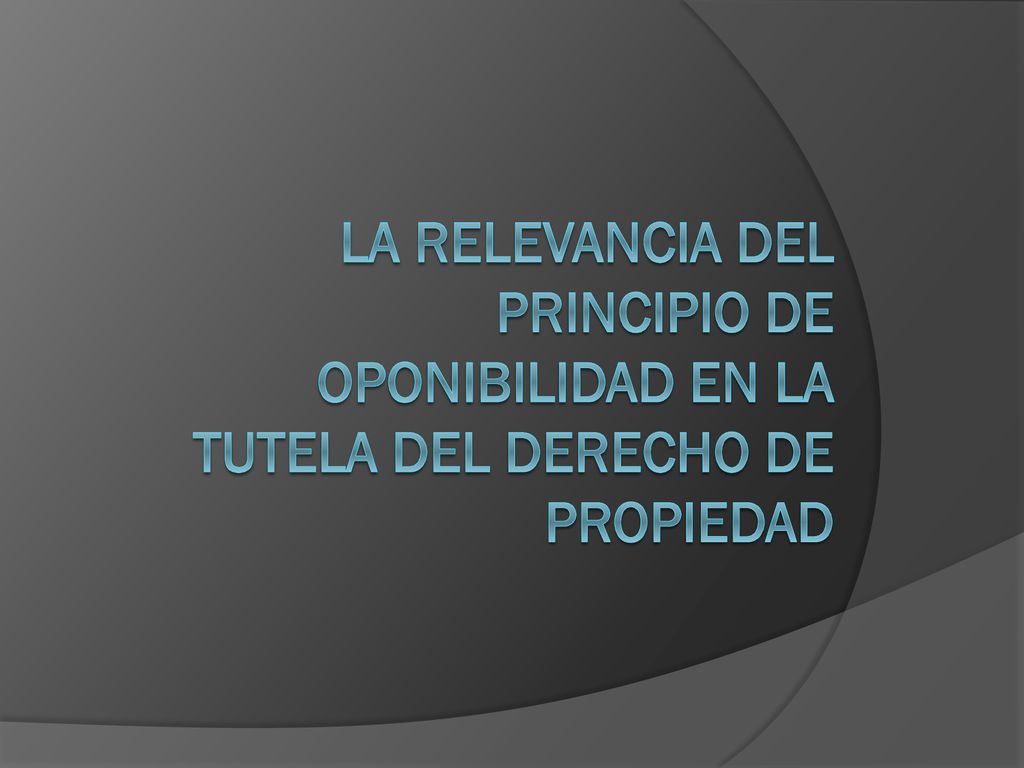 LA RELEVANCIA DEL PRINCIPIO DE OPONIBILIDAD EN LA TUTELA DEL DERECHO DE PROPIEDAD