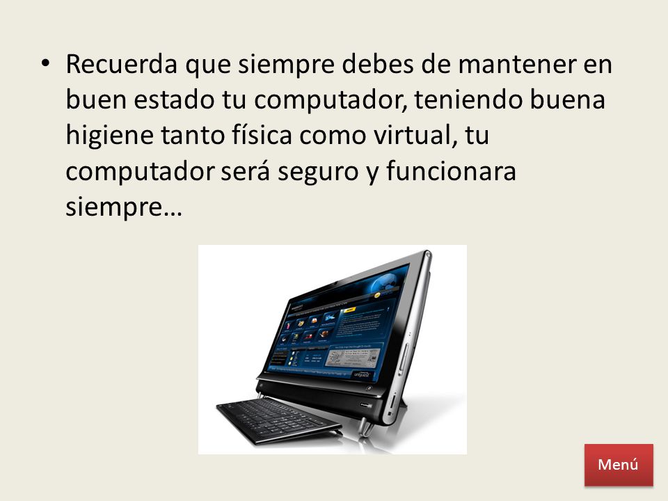 Recuerda que siempre debes de mantener en buen estado tu computador, teniendo buena higiene tanto física como virtual, tu computador será seguro y funcionara siempre…