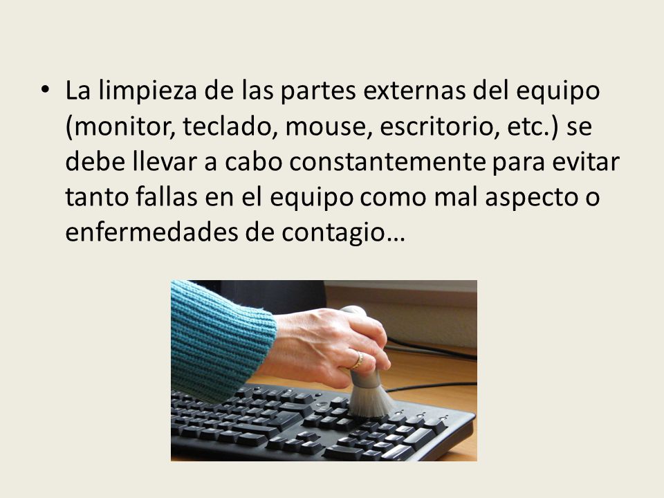 La limpieza de las partes externas del equipo (monitor, teclado, mouse, escritorio, etc.) se debe llevar a cabo constantemente para evitar tanto fallas en el equipo como mal aspecto o enfermedades de contagio…