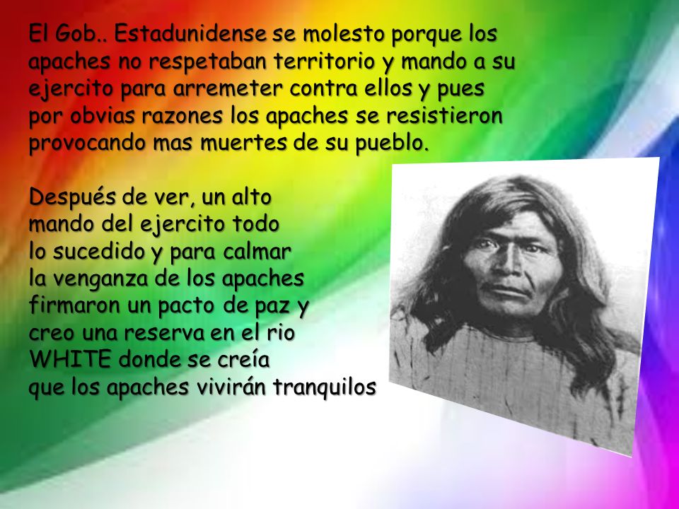 El Gob.. Estadunidense se molesto porque los apaches no respetaban territorio y mando a su ejercito para arremeter contra ellos y pues por obvias razones los apaches se resistieron provocando mas muertes de su pueblo.
