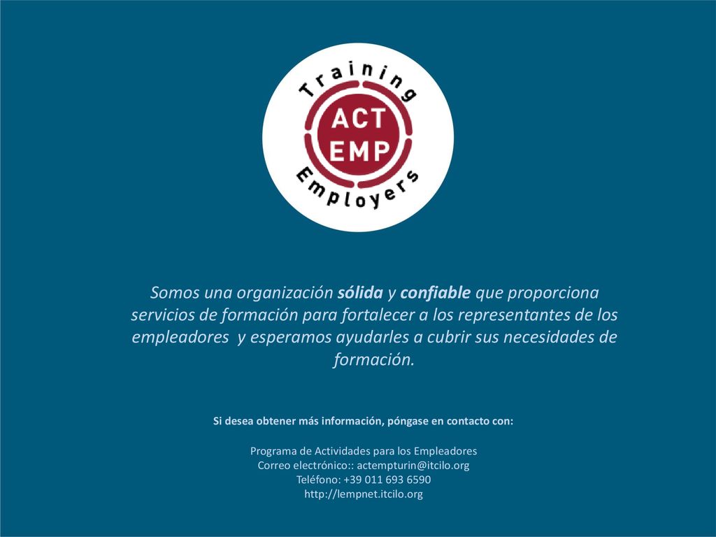 Somos una organización sólida y confiable que proporciona servicios de formación para fortalecer a los representantes de los empleadores y esperamos ayudarles a cubrir sus necesidades de formación.