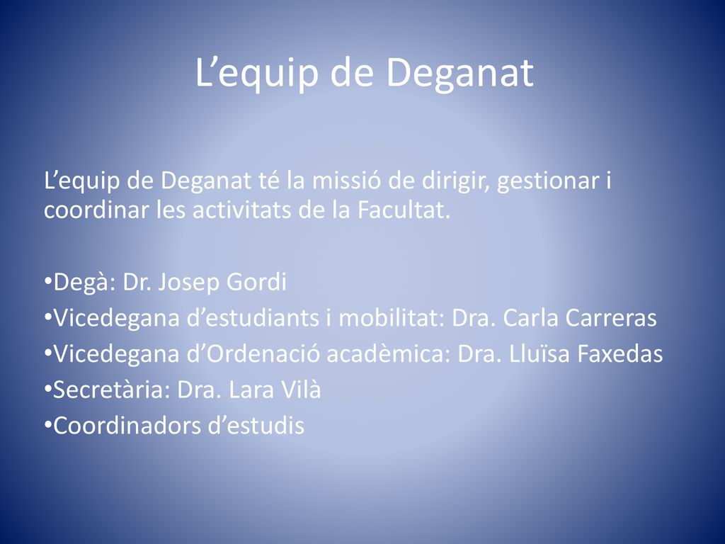 L’equip de Deganat L’equip de Deganat té la missió de dirigir, gestionar i coordinar les activitats de la Facultat.
