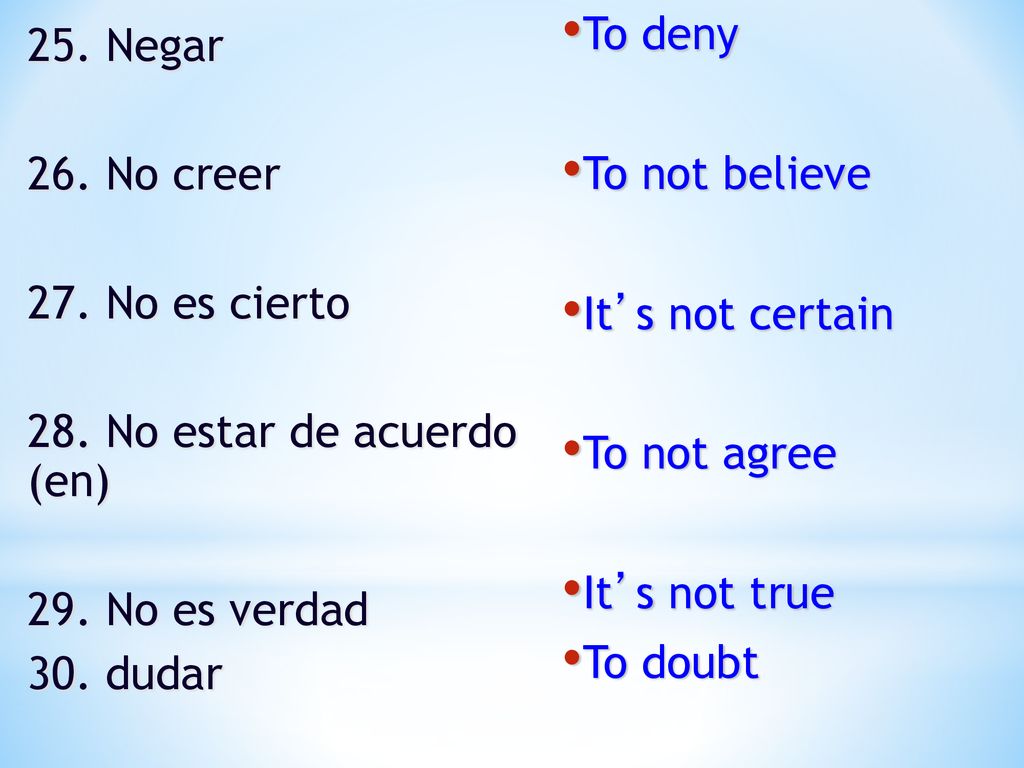 To deny To not believe. It’s not certain. To not agree. It’s not true. To doubt. 25. Negar. 26. No creer.