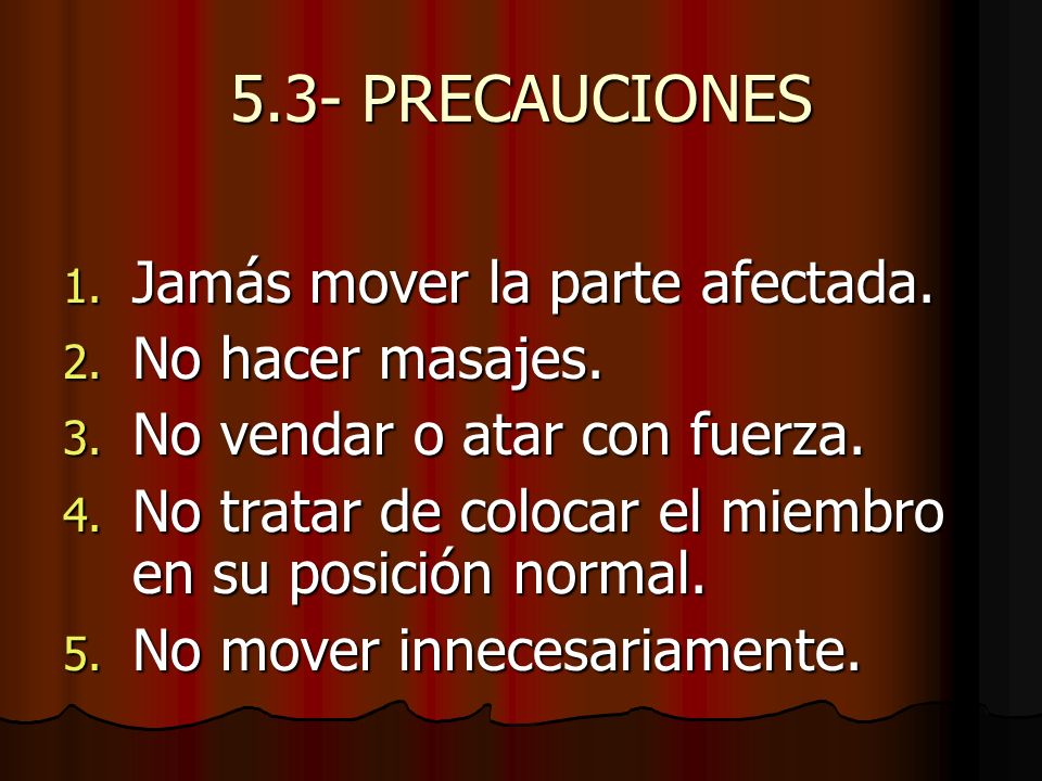 5.3- PRECAUCIONES Jamás mover la parte afectada. No hacer masajes.