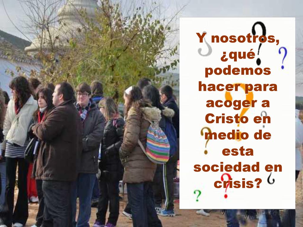 Y nosotros, ¿qué podemos hacer para acoger a Cristo en medio de esta sociedad en crisis