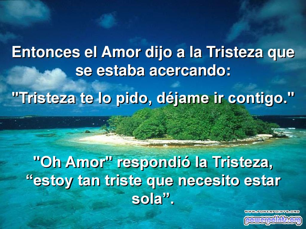 Entonces el Amor dijo a la Tristeza que se estaba acercando: