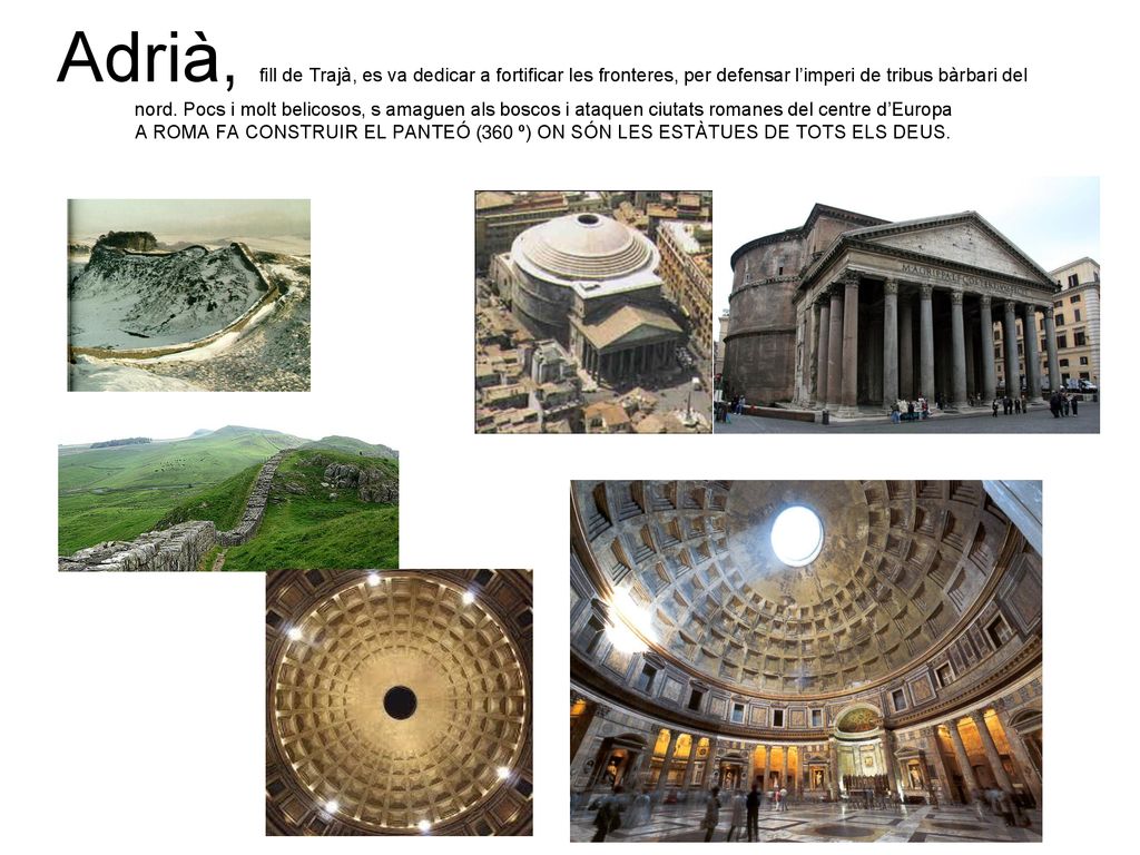 Adrià, fill de Trajà, es va dedicar a fortificar les fronteres, per defensar l’imperi de tribus bàrbari del nord.