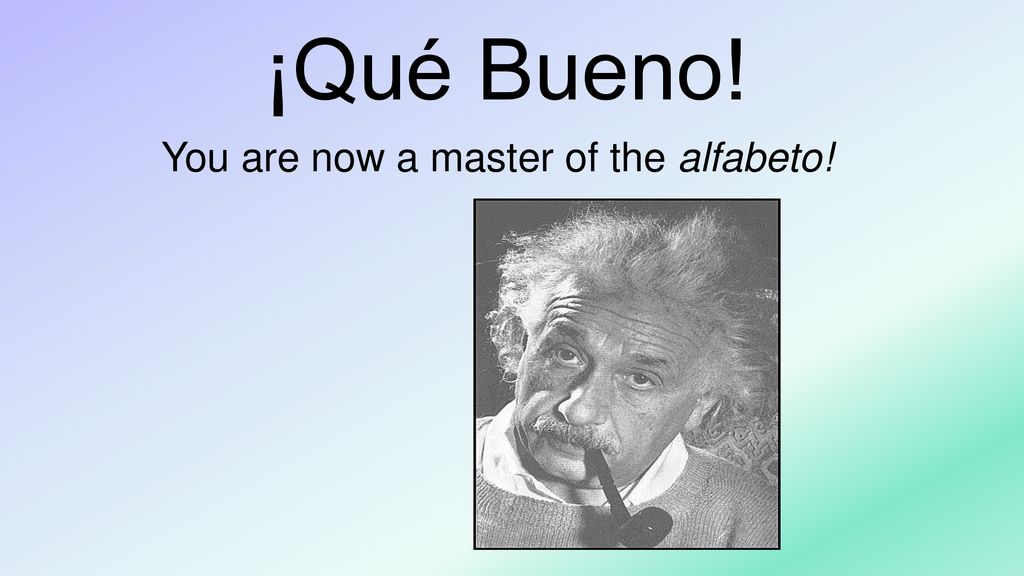 ¡Qué Bueno! You are now a master of the alfabeto!