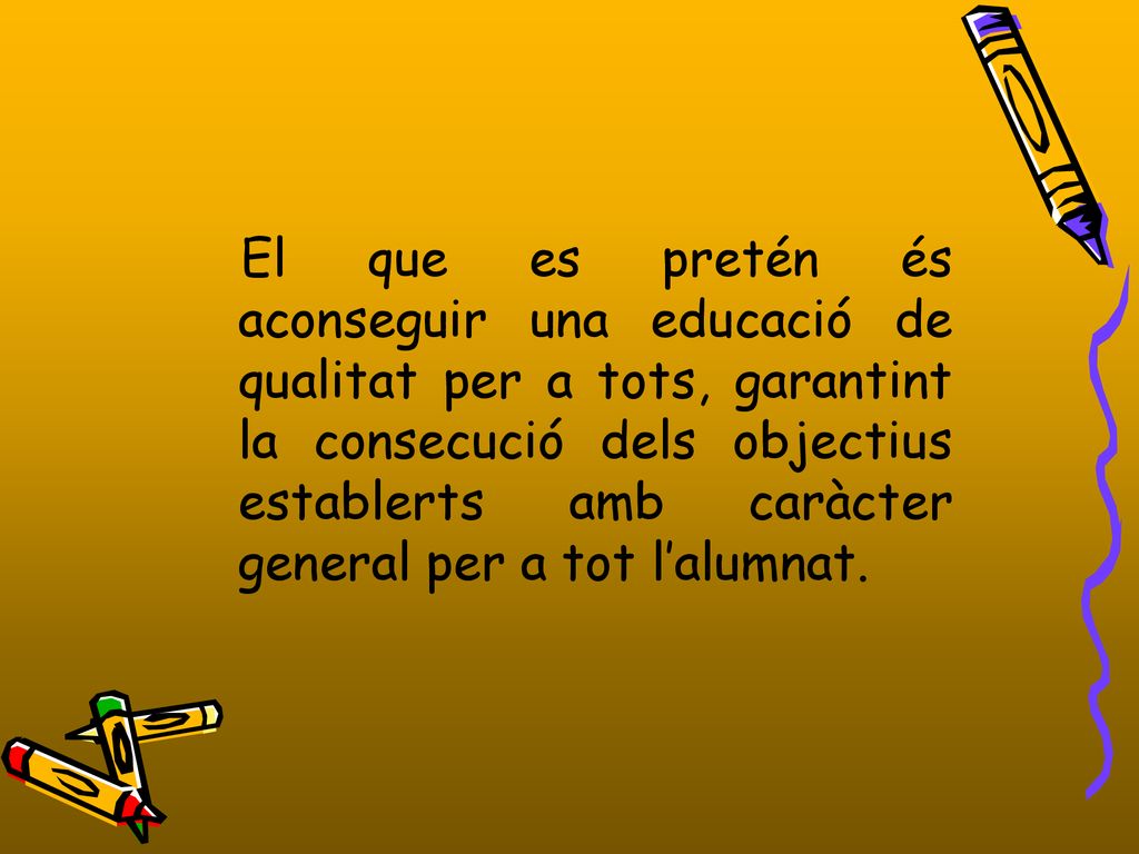 El que es pretén és aconseguir una educació de qualitat per a tots, garantint la consecució dels objectius establerts amb caràcter general per a tot l’alumnat.