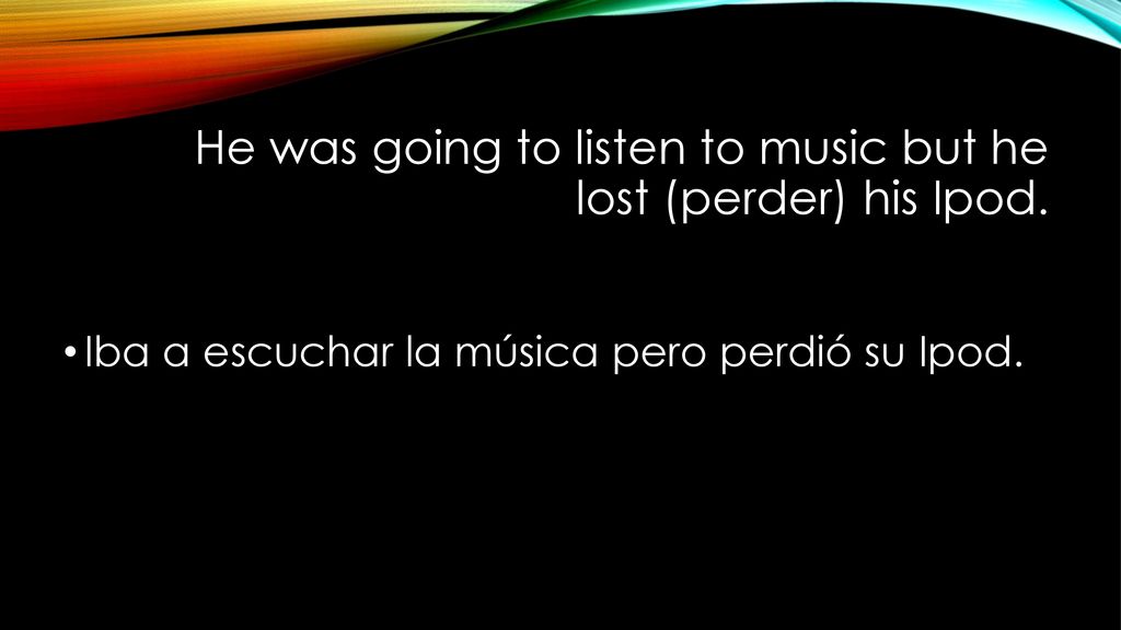 He was going to listen to music but he lost (perder) his Ipod.