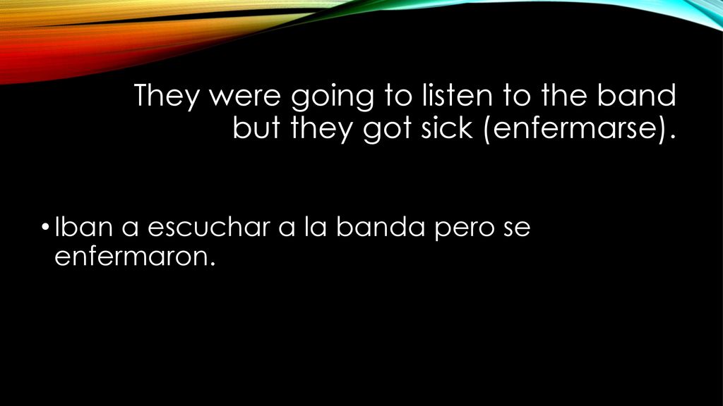 They were going to listen to the band but they got sick (enfermarse).