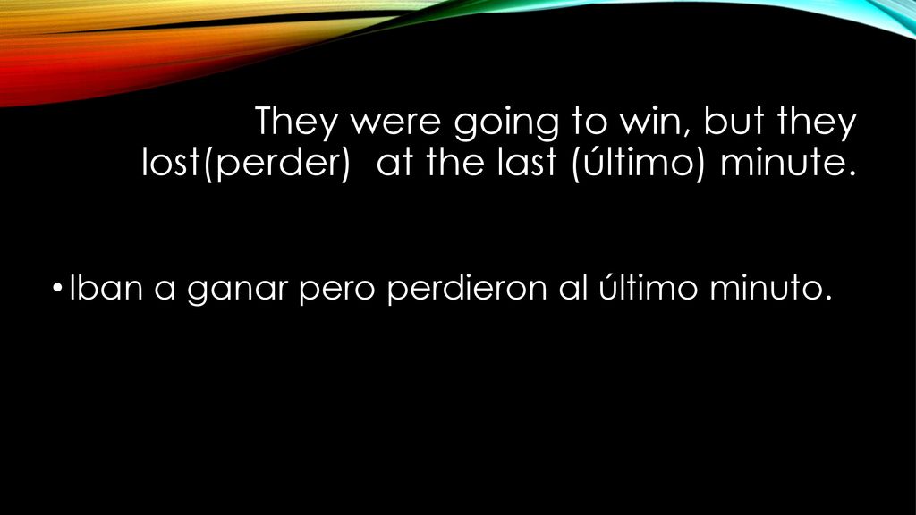 They were going to win, but they lost(perder) at the last (último) minute.