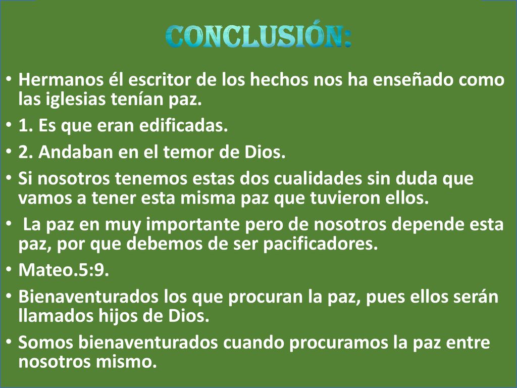 CONCLUSIÓN: Hermanos él escritor de los hechos nos ha enseñado como las iglesias tenían paz. 1. Es que eran edificadas.