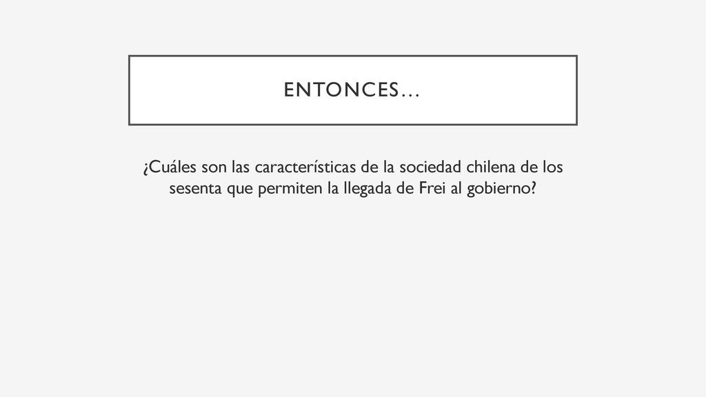 Entonces… ¿Cuáles son las características de la sociedad chilena de los sesenta que permiten la llegada de Frei al gobierno