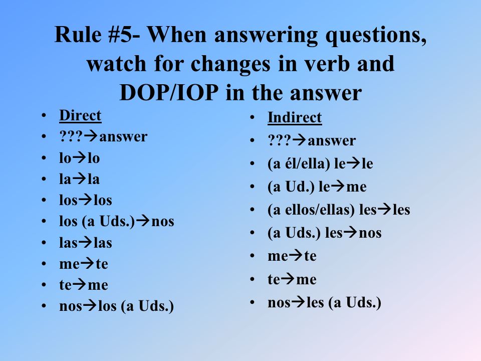 Rule #5- When answering questions, watch for changes in verb and DOP/IOP in the answer