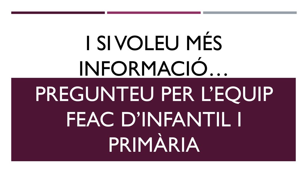 I si voleu més informació… pregunteu per l’equip feac d’infantil i primària