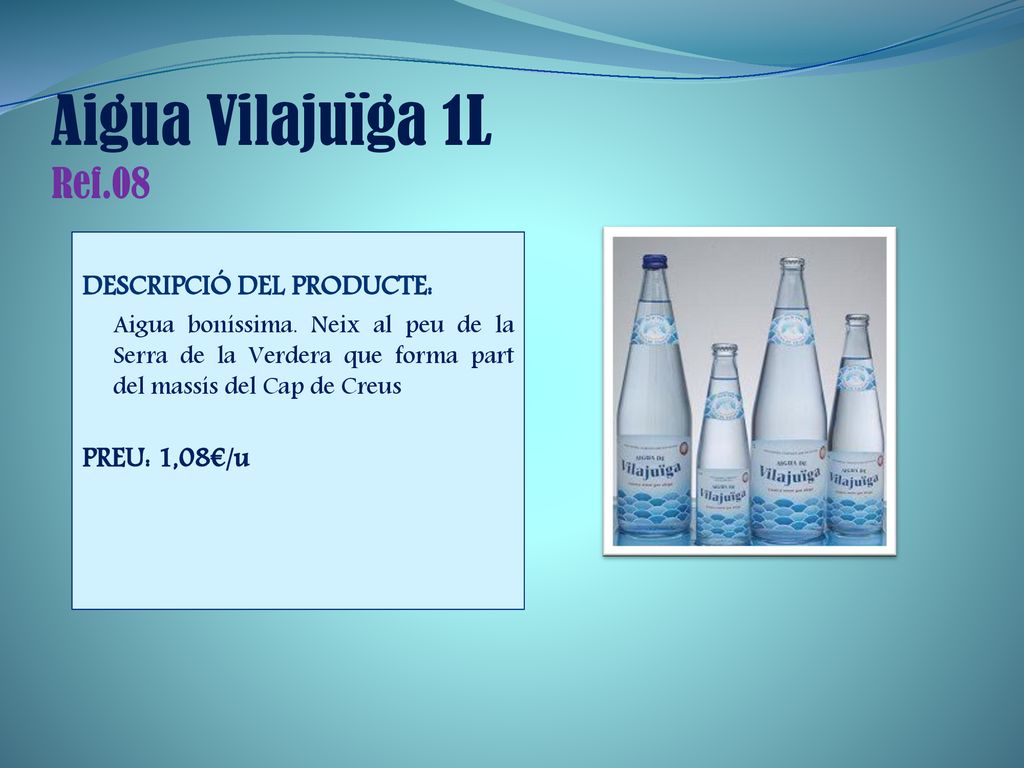 Aigua Vilajuïga 1L Ref.08 DESCRIPCIÓ DEL PRODUCTE: PREU: 1,08€/u
