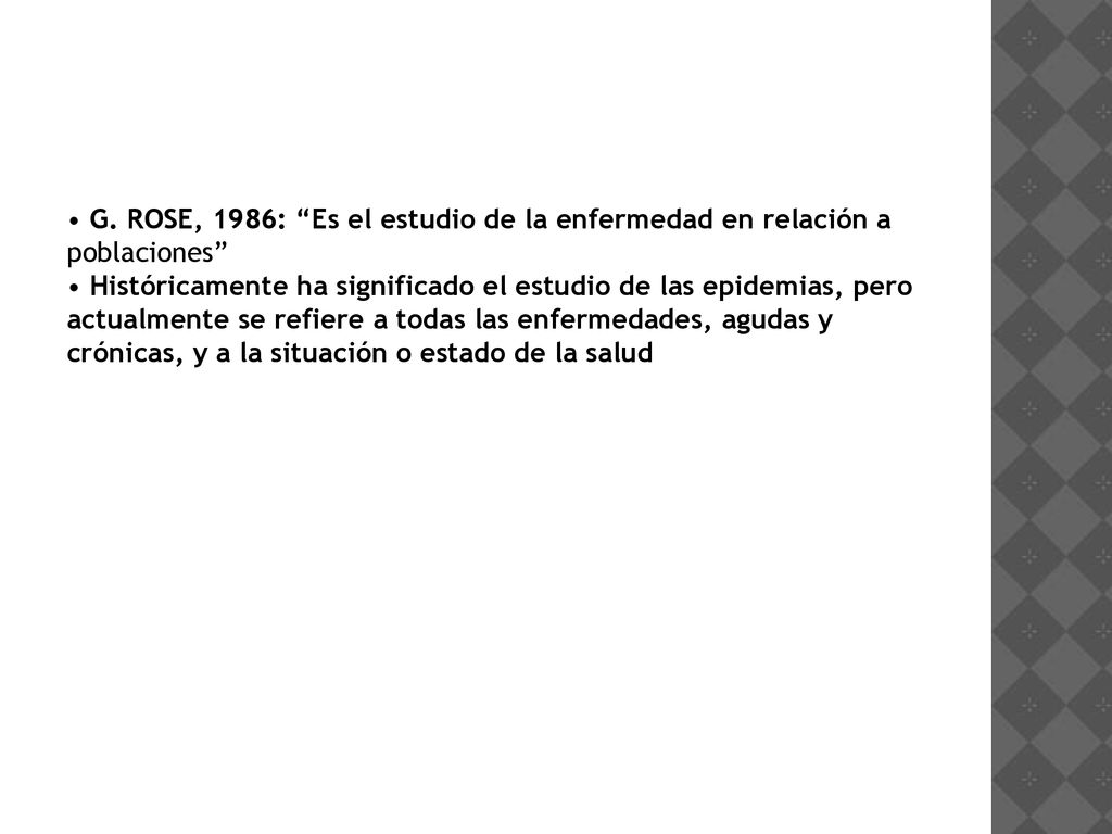 • G. ROSE, 1986: Es el estudio de la enfermedad en relación a poblaciones