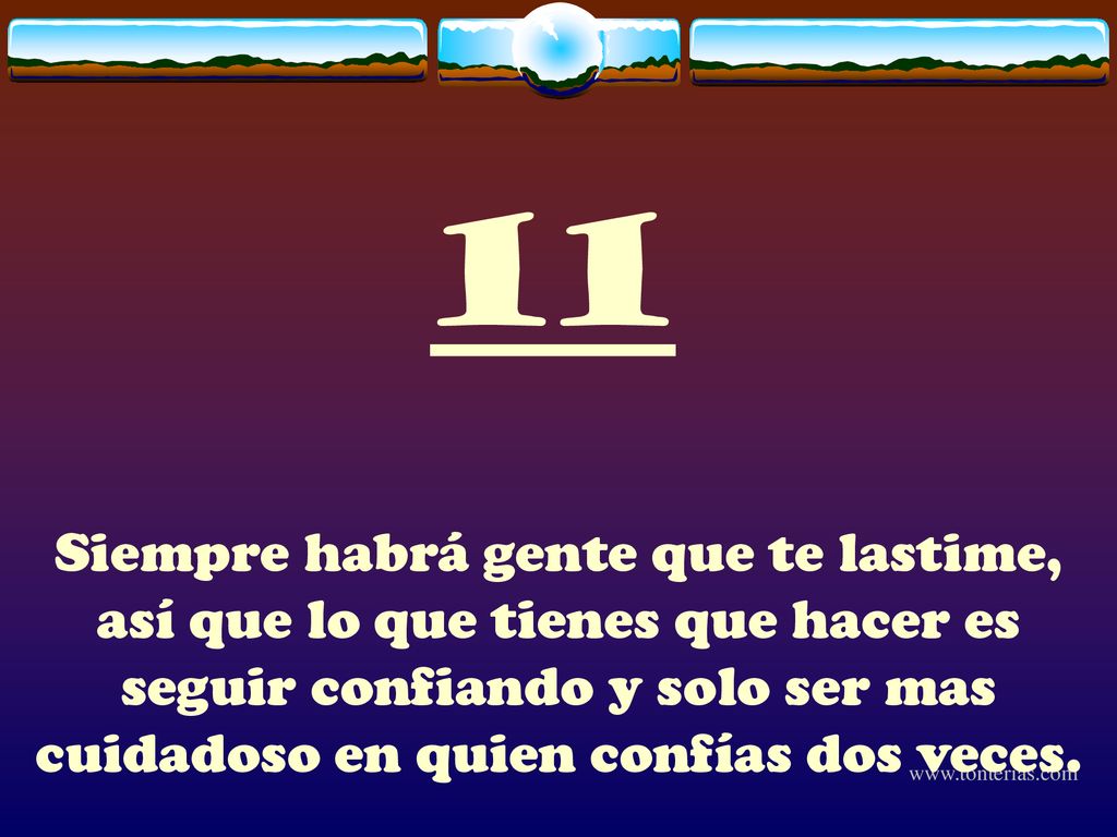 11 Siempre habrá gente que te lastime, así que lo que tienes que hacer es seguir confiando y solo ser mas cuidadoso en quien confías dos veces.