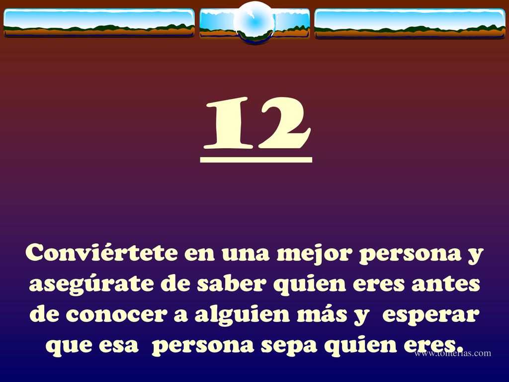 12 Conviértete en una mejor persona y asegúrate de saber quien eres antes de conocer a alguien más y esperar que esa persona sepa quien eres.