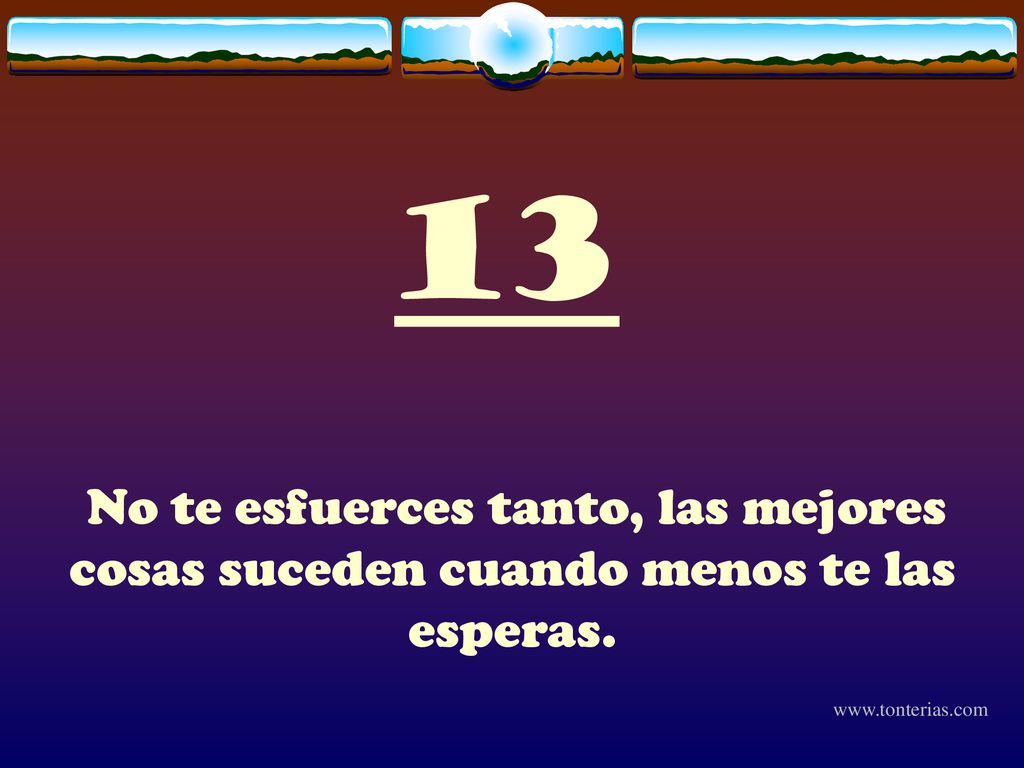 13 No te esfuerces tanto, las mejores cosas suceden cuando menos te las esperas.