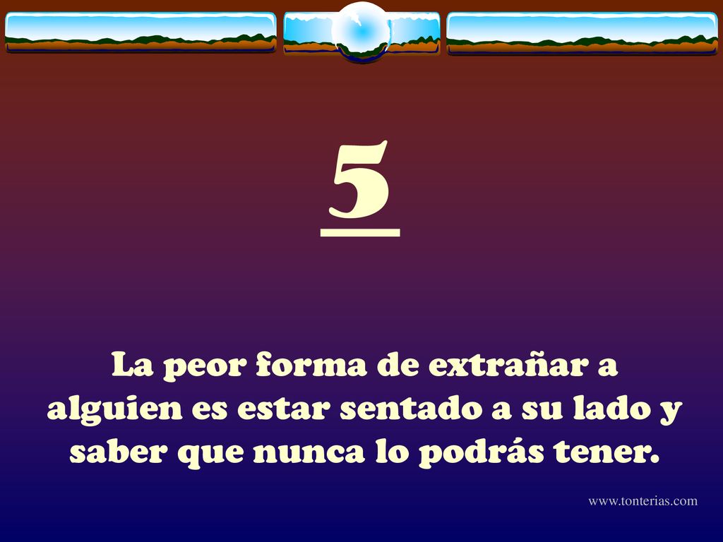 5 La peor forma de extrañar a alguien es estar sentado a su lado y saber que nunca lo podrás tener.
