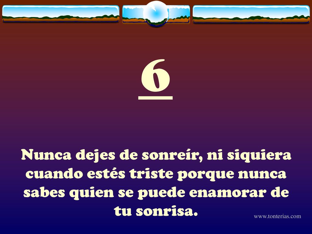 6 Nunca dejes de sonreír, ni siquiera cuando estés triste porque nunca sabes quien se puede enamorar de tu sonrisa.