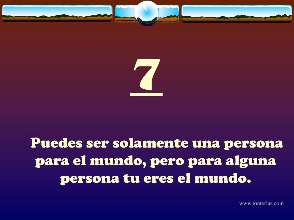 7 Puedes ser solamente una persona para el mundo, pero para alguna persona tu eres el mundo.