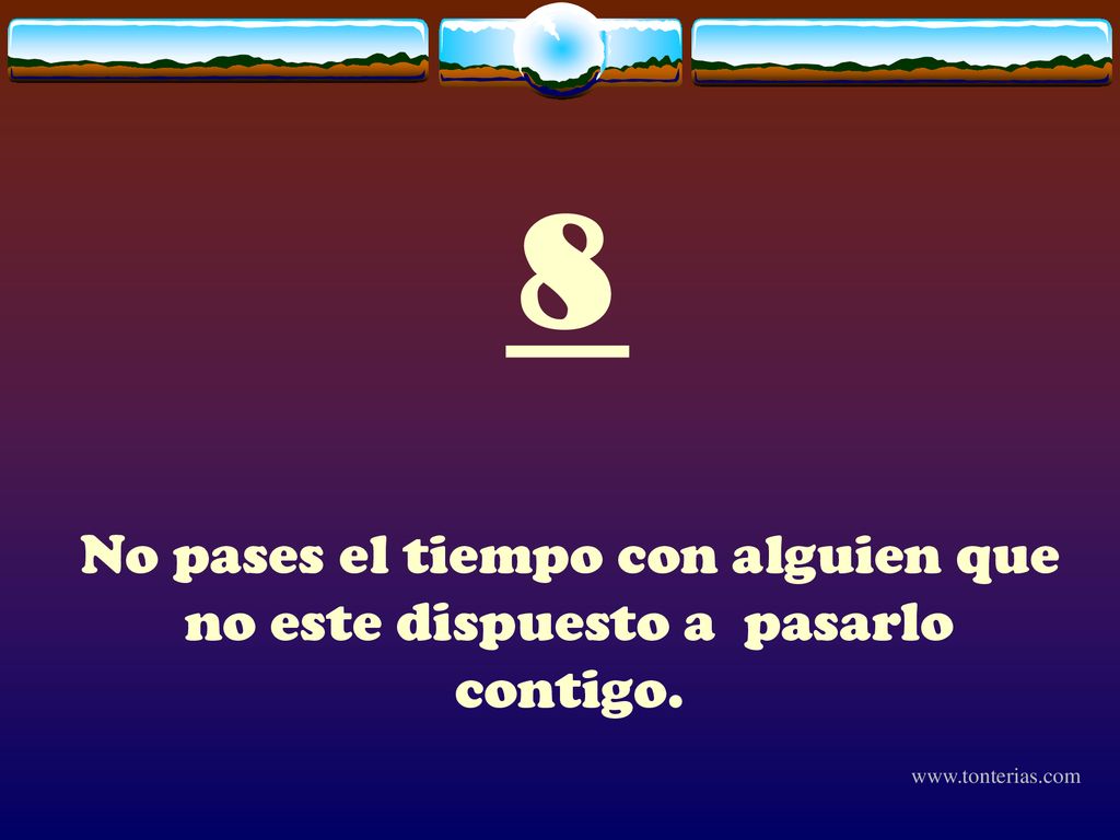 8 No pases el tiempo con alguien que no este dispuesto a pasarlo contigo.