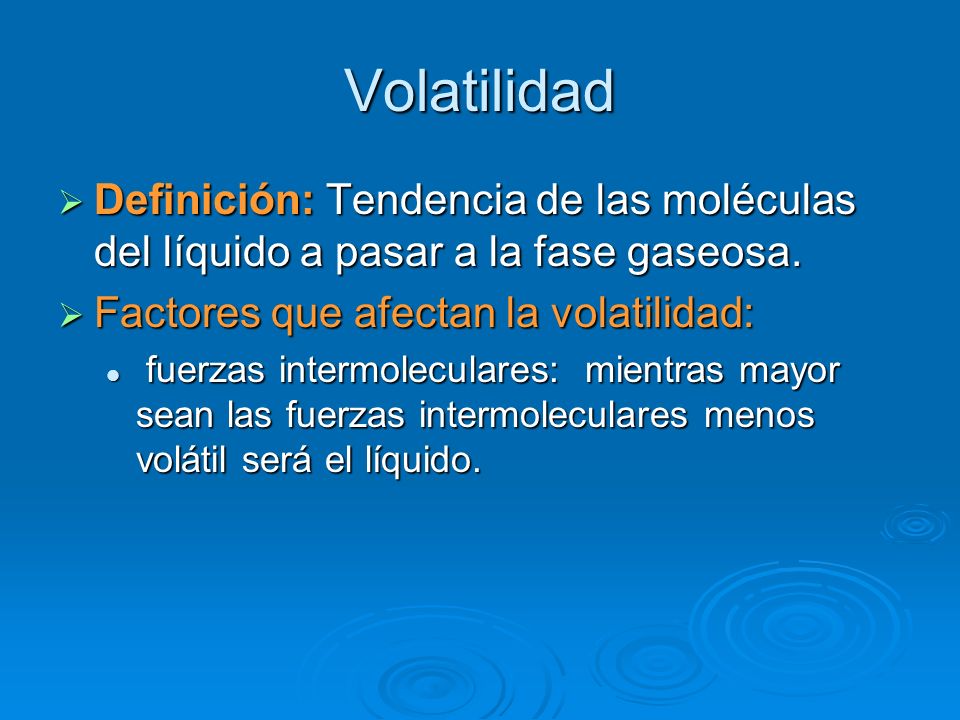 Volatilidad Definición: Tendencia de las moléculas del líquido a pasar a la fase gaseosa. Factores que afectan la volatilidad: