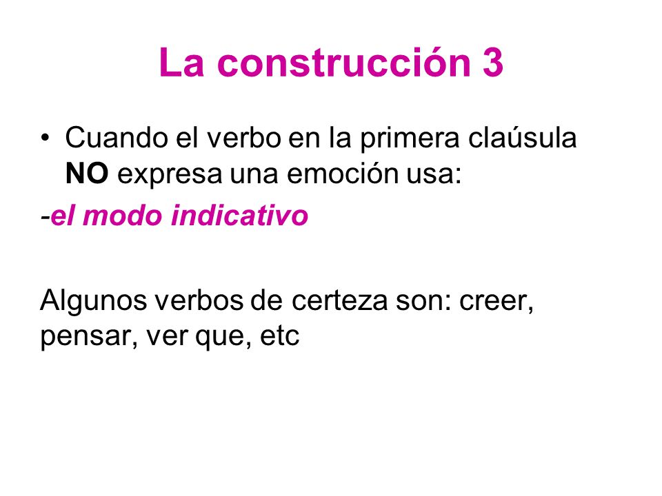 La construcción 3 Cuando el verbo en la primera claúsula NO expresa una emoción usa: -el modo indicativo.