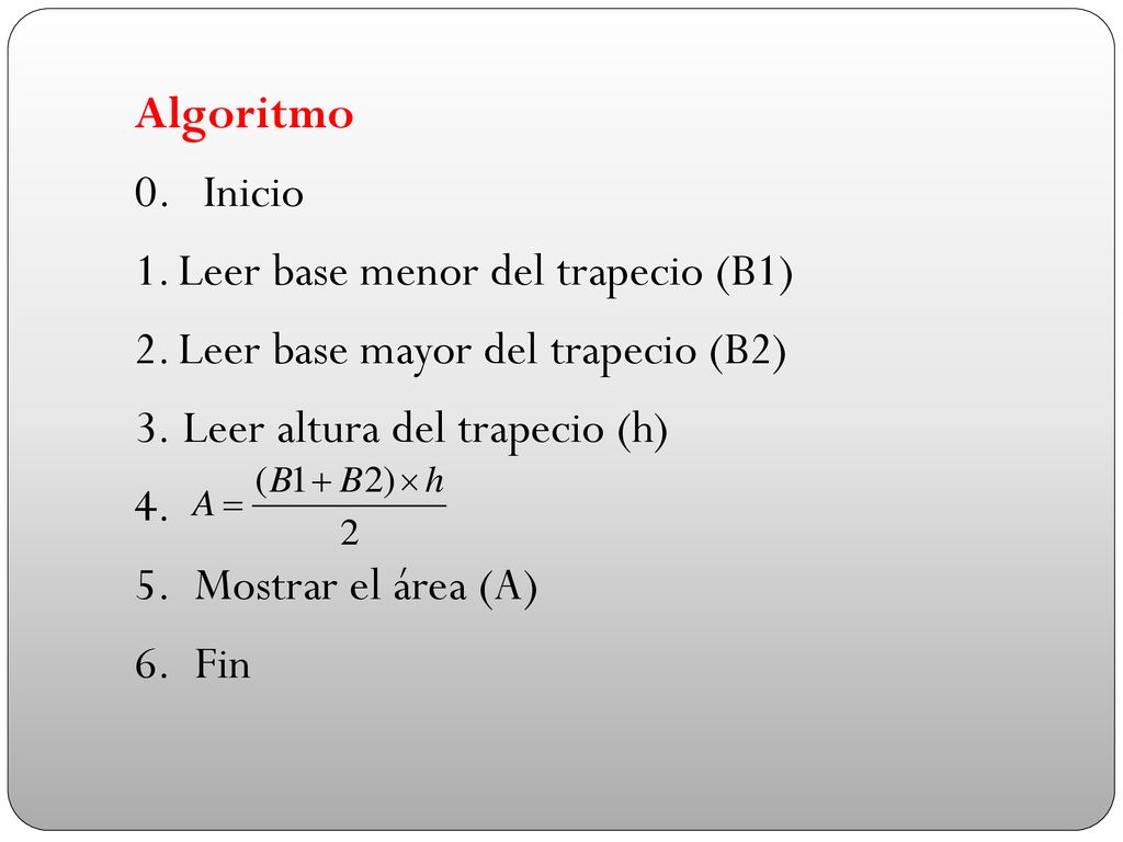 Algoritmo 0. Inicio. Leer base menor del trapecio (B1) Leer base mayor del trapecio (B2) Leer altura del trapecio (h)