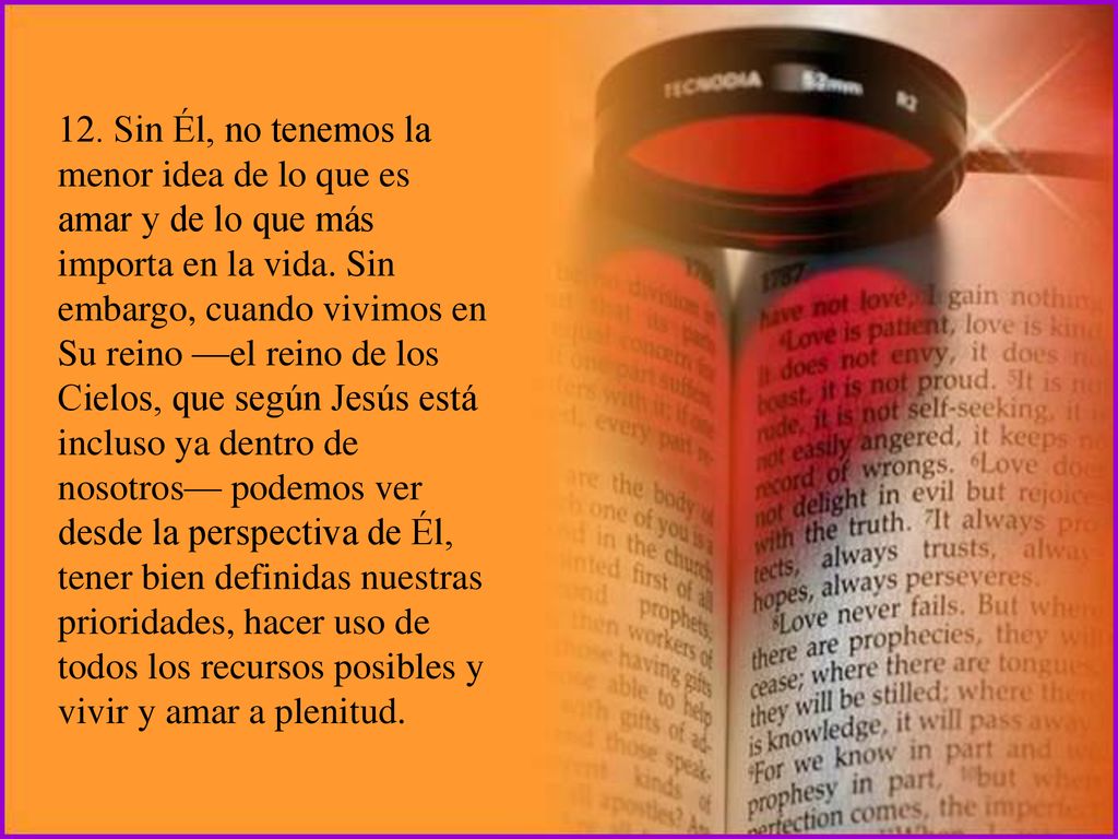 12. Sin Él, no tenemos la menor idea de lo que es amar y de lo que más importa en la vida.