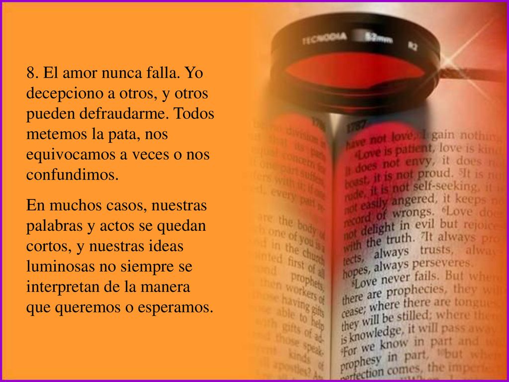 8. El amor nunca falla. Yo decepciono a otros, y otros pueden defraudarme. Todos metemos la pata, nos equivocamos a veces o nos confundimos.