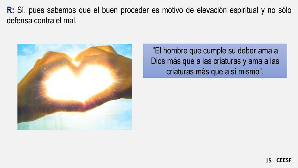 R: Sí, pues sabemos que el buen proceder es motivo de elevación espiritual y no sólo defensa contra el mal.
