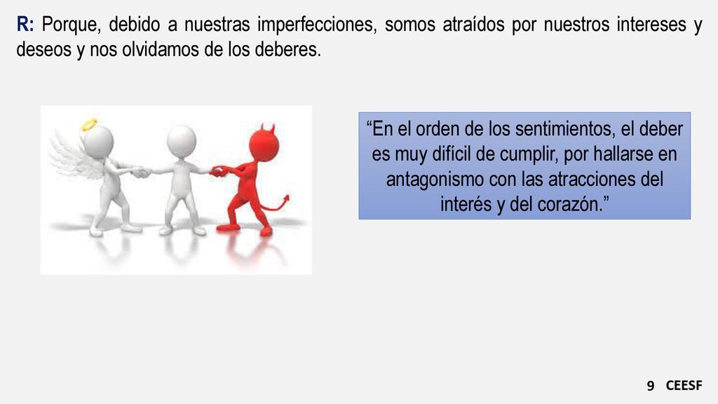 R: Porque, debido a nuestras imperfecciones, somos atraídos por nuestros intereses y deseos y nos olvidamos de los deberes.