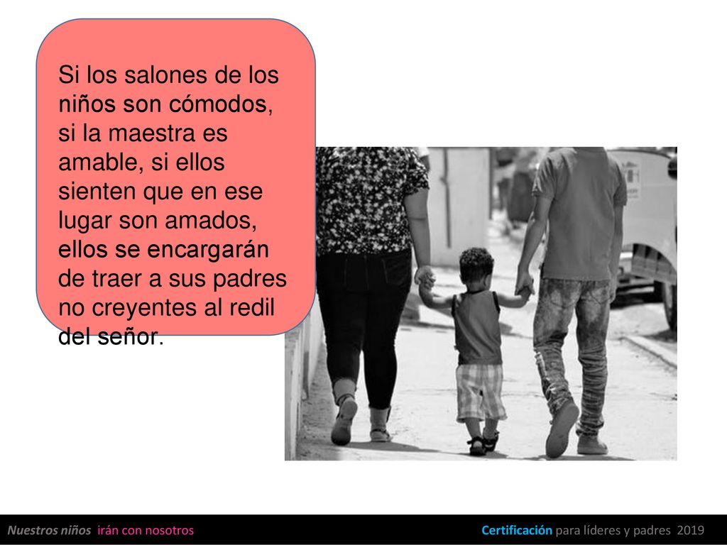 Si los salones de los niños son cómodos, si la maestra es amable, si ellos sienten que en ese lugar son amados, ellos se encargarán de traer a sus padres no creyentes al redil del señor.