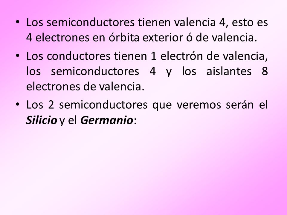 Los semiconductores tienen valencia 4, esto es 4 electrones en órbita exterior ó de valencia.
