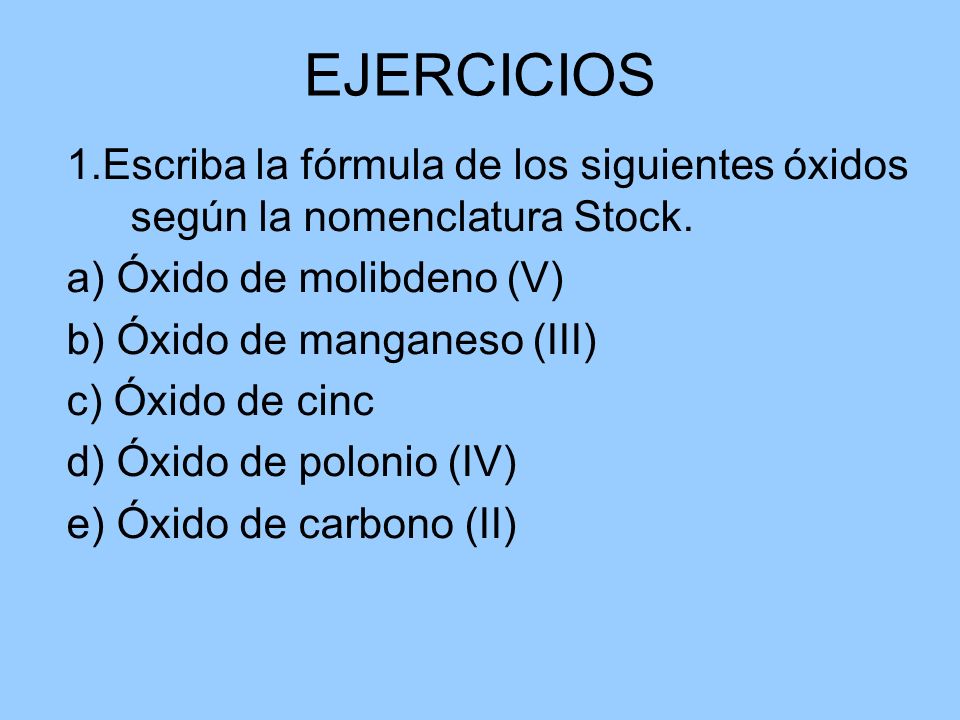 EJERCICIOS 1.Escriba la fórmula de los siguientes óxidos según la nomenclatura Stock. a) Óxido de molibdeno (V)