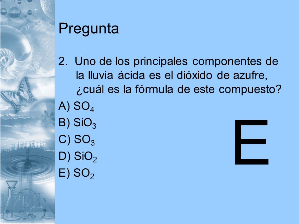 Pregunta 2. Uno de los principales componentes de la lluvia ácida es el dióxido de azufre, ¿cuál es la fórmula de este compuesto