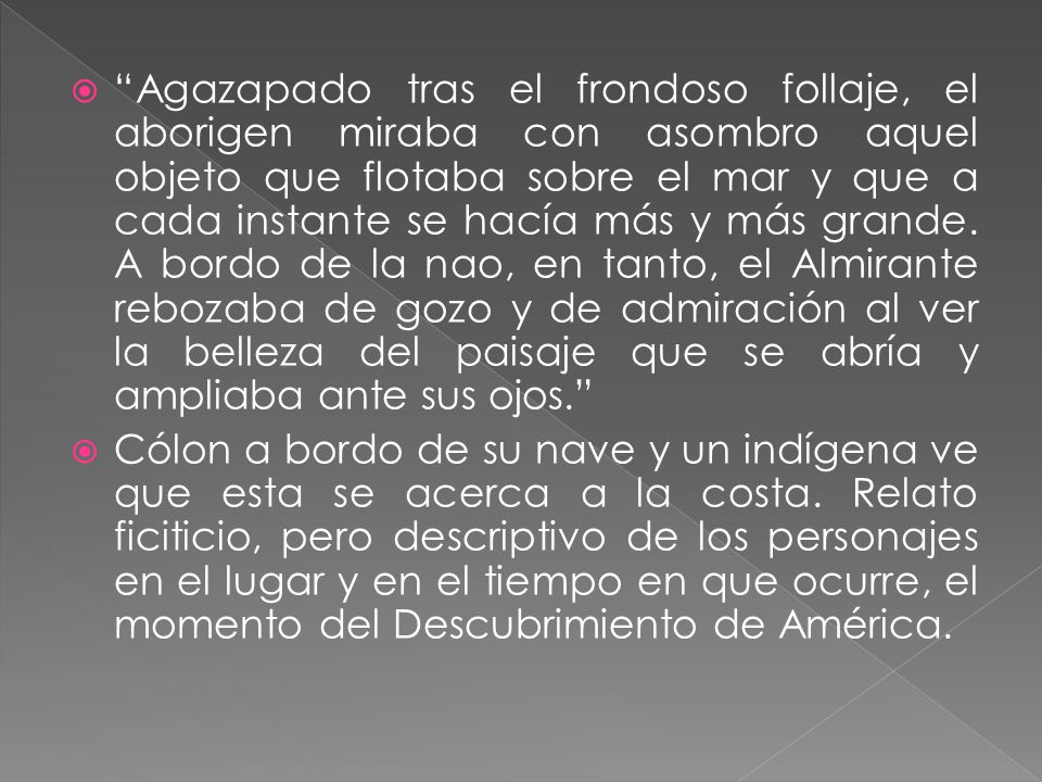 Agazapado tras el frondoso follaje, el aborigen miraba con asombro aquel objeto que flotaba sobre el mar y que a cada instante se hacía más y más grande. A bordo de la nao, en tanto, el Almirante rebozaba de gozo y de admiración al ver la belleza del paisaje que se abría y ampliaba ante sus ojos.