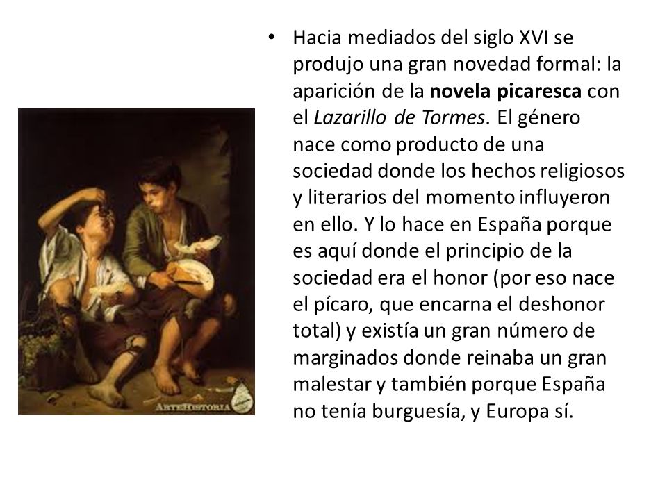 Hacia mediados del siglo XVI se produjo una gran novedad formal: la aparición de la novela picaresca con el Lazarillo de Tormes.